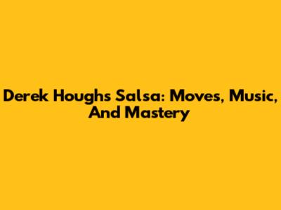 Derek Hough's Salsa: Moves, Music, And Mastery