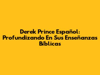 Derek Prince Español: Profundizando En Sus Enseñanzas Bíblicas