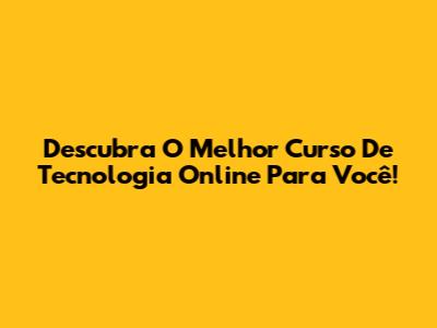 Descubra O Melhor Curso De Tecnologia Online Para Você!