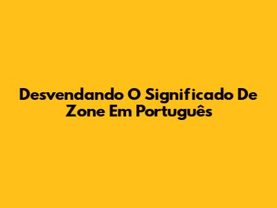 Desvendando O Significado De 'Zone' Em Português