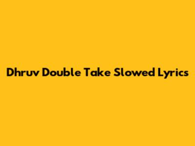 Dhruv Double Take Slowed Lyrics