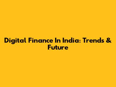 Digital Finance In India: Trends & Future