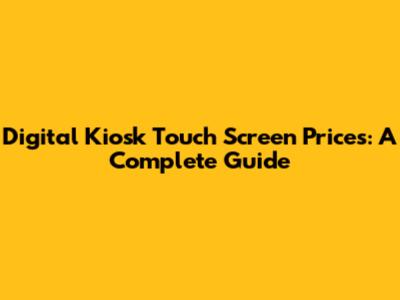 Digital Kiosk Touch Screen Prices: A Complete Guide