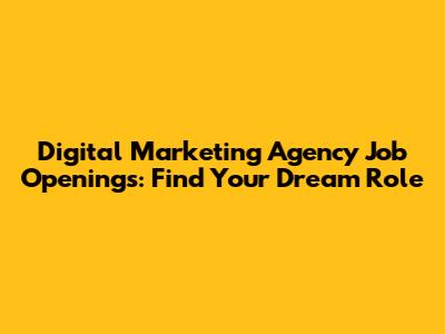 Digital Marketing Agency Job Openings: Find Your Dream Role