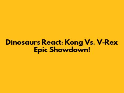 Dinosaurs React: Kong Vs. V-Rex Epic Showdown!