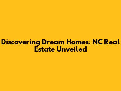 Discovering Dream Homes: NC Real Estate Unveiled