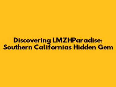 Discovering LMZHParadise: Southern California's Hidden Gem