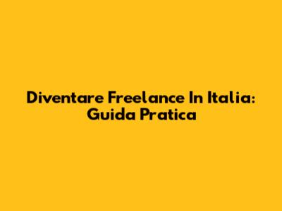 Diventare Freelance In Italia: Guida Pratica