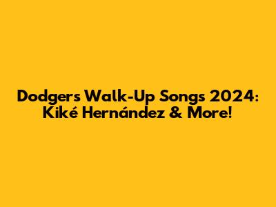 Dodgers Walk-Up Songs 2024:  Kiké Hernández & More!
