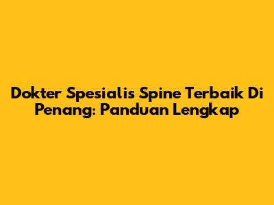 Dokter Spesialis Spine Terbaik Di Penang: Panduan Lengkap