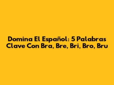 Domina El Español: 5 Palabras Clave Con 'Bra', 'Bre', 'Bri', 'Bro', 'Bru'