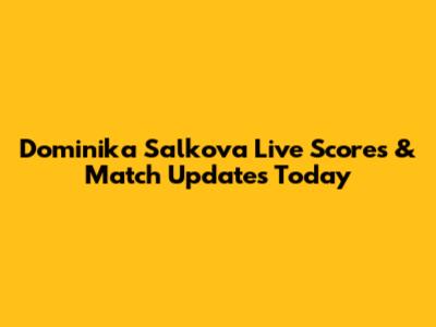 Dominika Salkova Live Scores & Match Updates Today