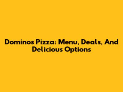 Domino's Pizza: Menu, Deals, And Delicious Options