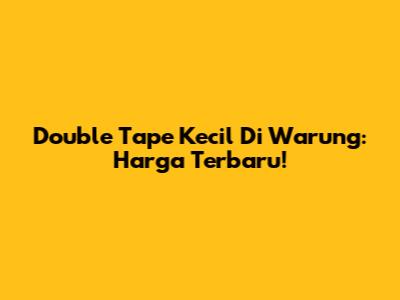 Double Tape Kecil Di Warung: Harga Terbaru!
