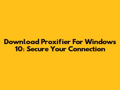 Download Proxifier For Windows 10: Secure Your Connection