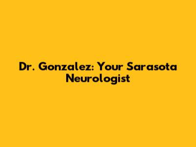 Dr. Gonzalez: Your Sarasota Neurologist