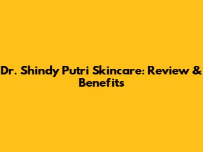 Dr. Shindy Putri Skincare: Review & Benefits