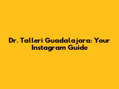 Dr. Talleri Guadalajara: Your Instagram Guide