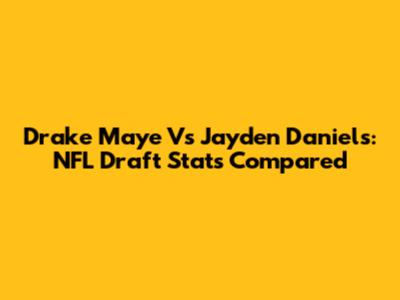 Drake Maye Vs Jayden Daniels: NFL Draft Stats Compared