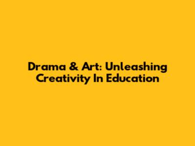 Drama & Art: Unleashing Creativity In Education