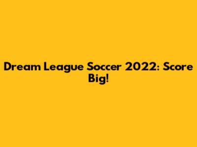 Dream League Soccer 2022: Score Big!