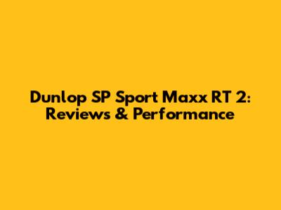 Dunlop SP Sport Maxx RT 2: Reviews & Performance