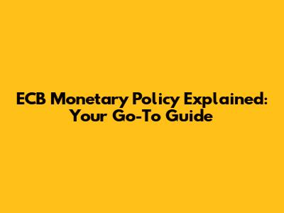 ECB Monetary Policy Explained: Your Go-To Guide