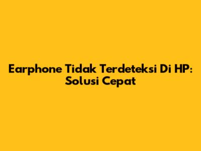 Earphone Tidak Terdeteksi Di HP: Solusi Cepat