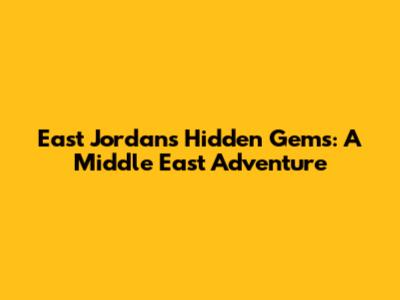 East Jordan's Hidden Gems: A Middle East Adventure