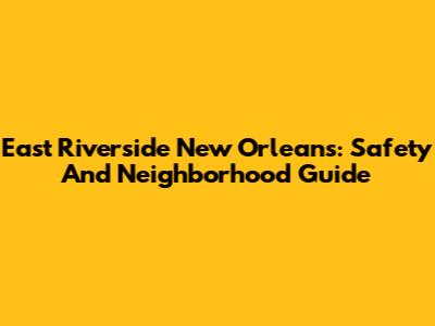 East Riverside New Orleans: Safety And Neighborhood Guide