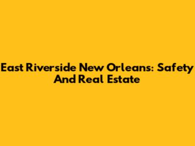 East Riverside New Orleans: Safety And Real Estate