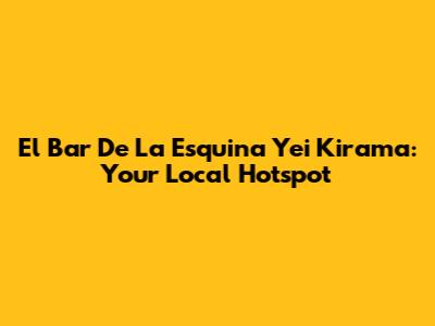 El Bar De La Esquina Yei Kirama: Your Local Hotspot