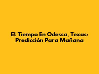 El Tiempo En Odessa, Texas: Predicción Para Mañana