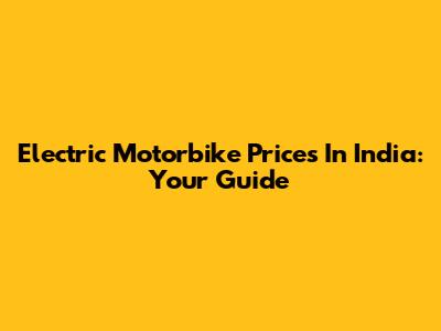 Electric Motorbike Prices In India: Your Guide