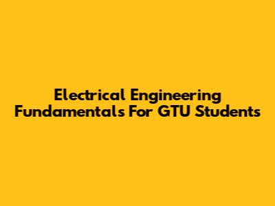 Electrical Engineering Fundamentals For GTU Students