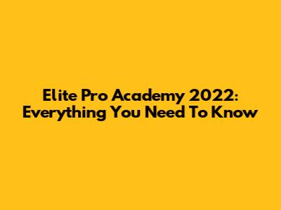 Elite Pro Academy 2022: Everything You Need To Know