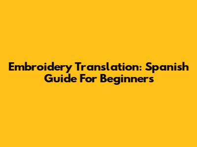 Embroidery Translation: Spanish Guide For Beginners