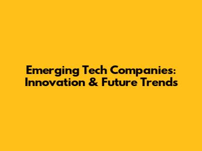 Emerging Tech Companies: Innovation & Future Trends