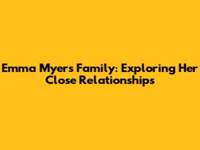 Emma Myers' Family: Exploring Her Close Relationships