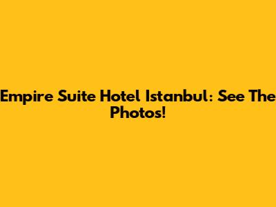 Empire Suite Hotel Istanbul: See The Photos!
