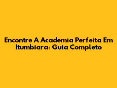 Encontre A Academia Perfeita Em Itumbiara: Guia Completo