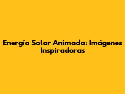Energía Solar Animada: Imágenes Inspiradoras