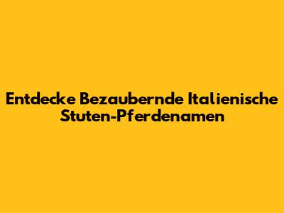Entdecke Bezaubernde Italienische Stuten-Pferdenamen