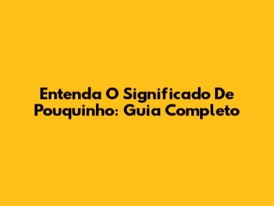 Entenda O Significado De Pouquinho: Guia Completo