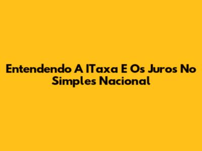 Entendendo A ITaxa E Os Juros No Simples Nacional