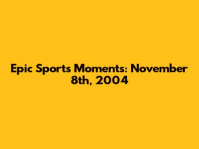 Epic Sports Moments: November 8th, 2004
