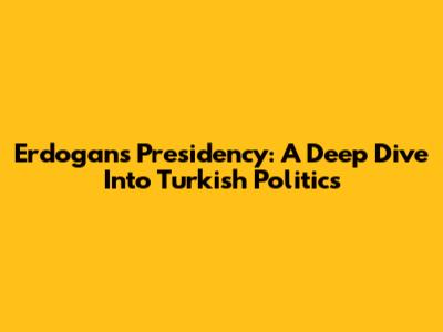 Erdogan's Presidency: A Deep Dive Into Turkish Politics