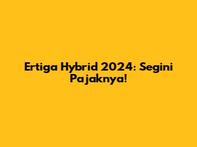 Ertiga Hybrid 2024: Segini Pajaknya!