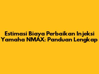 Estimasi Biaya Perbaikan Injeksi Yamaha NMAX: Panduan Lengkap