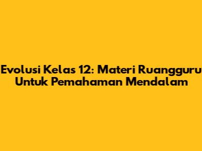 Evolusi Kelas 12: Materi Ruangguru Untuk Pemahaman Mendalam